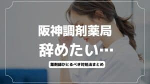 阪神調剤薬局を辞めたい…薬剤師がとるべき対処法とは？退職・転職方法も解説